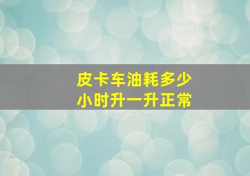 皮卡车油耗多少小时升一升正常