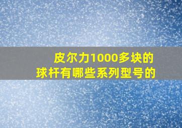 皮尔力1000多块的球杆有哪些系列型号的