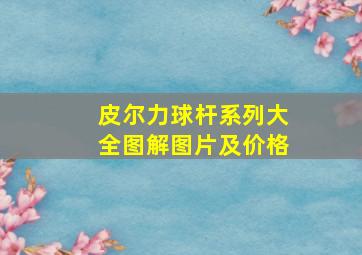 皮尔力球杆系列大全图解图片及价格