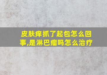 皮肤痒抓了起包怎么回事,是淋巴瘤吗怎么治疗