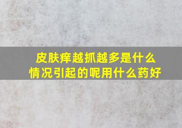 皮肤痒越抓越多是什么情况引起的呢用什么药好