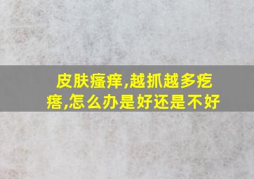 皮肤瘙痒,越抓越多疙瘩,怎么办是好还是不好