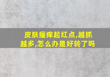 皮肤瘙痒起红点,越抓越多,怎么办是好转了吗