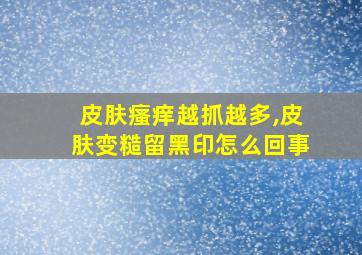 皮肤瘙痒越抓越多,皮肤变糙留黑印怎么回事