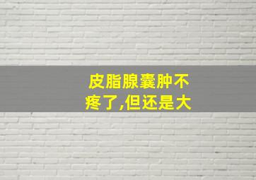 皮脂腺囊肿不疼了,但还是大