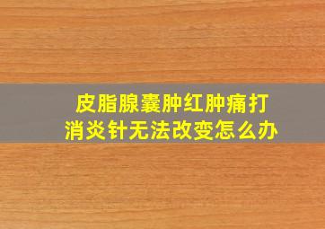 皮脂腺囊肿红肿痛打消炎针无法改变怎么办