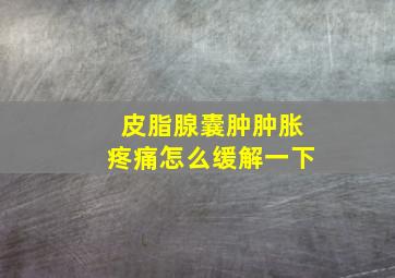 皮脂腺囊肿肿胀疼痛怎么缓解一下