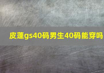 皮蓬gs40码男生40码能穿吗