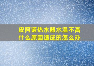 皮阿诺热水器水温不高什么原因造成的怎么办