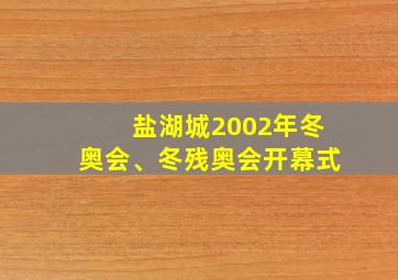 盐湖城2002年冬奥会、冬残奥会开幕式