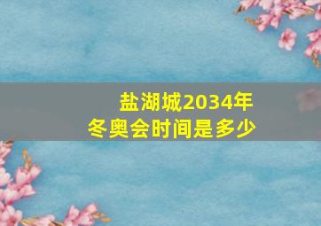 盐湖城2034年冬奥会时间是多少