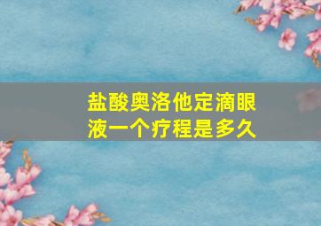 盐酸奥洛他定滴眼液一个疗程是多久