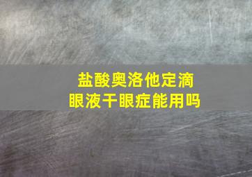 盐酸奥洛他定滴眼液干眼症能用吗