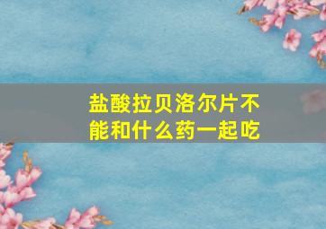 盐酸拉贝洛尔片不能和什么药一起吃