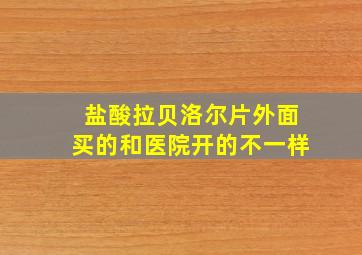 盐酸拉贝洛尔片外面买的和医院开的不一样