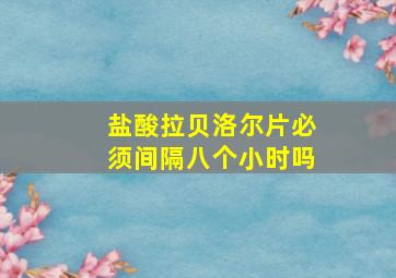 盐酸拉贝洛尔片必须间隔八个小时吗