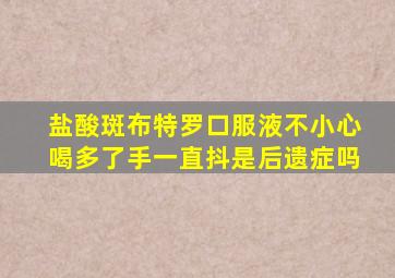 盐酸斑布特罗口服液不小心喝多了手一直抖是后遗症吗