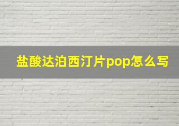 盐酸达泊西汀片pop怎么写