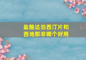 盐酸达泊西汀片和西地那非哪个好用