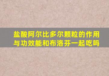 盐酸阿尔比多尔颗粒的作用与功效能和布洛芬一起吃吗