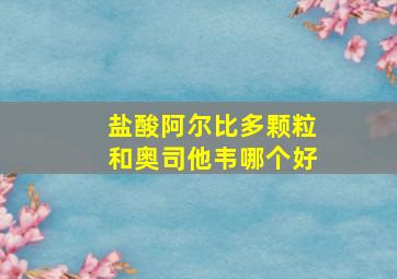 盐酸阿尔比多颗粒和奥司他韦哪个好