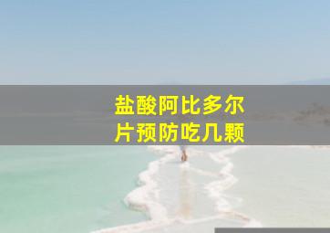 盐酸阿比多尔片预防吃几颗