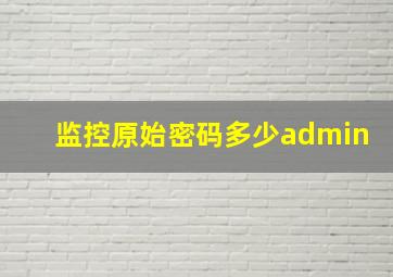 监控原始密码多少admin