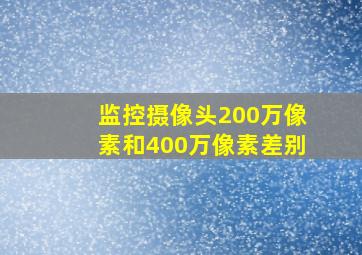 监控摄像头200万像素和400万像素差别