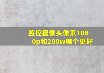 监控摄像头像素1080p和200w哪个更好