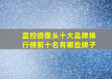 监控摄像头十大品牌排行榜前十名有哪些牌子