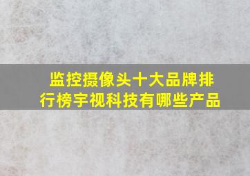 监控摄像头十大品牌排行榜宇视科技有哪些产品