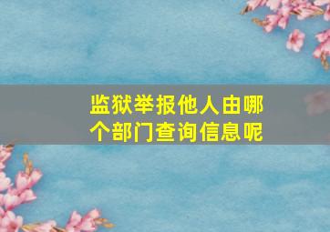 监狱举报他人由哪个部门查询信息呢