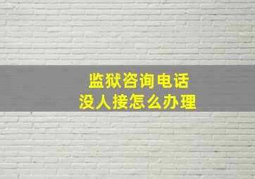 监狱咨询电话没人接怎么办理