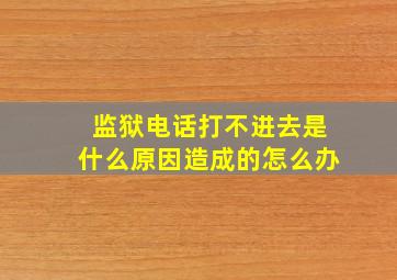 监狱电话打不进去是什么原因造成的怎么办