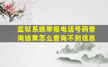 监狱系统举报电话号码查询结果怎么查询不到信息