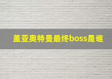 盖亚奥特曼最终boss是谁