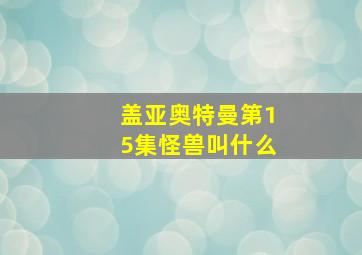 盖亚奥特曼第15集怪兽叫什么