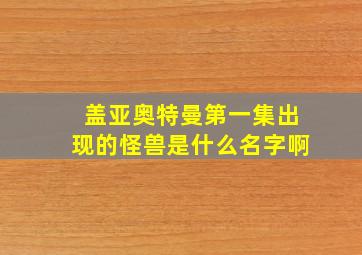 盖亚奥特曼第一集出现的怪兽是什么名字啊