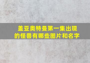 盖亚奥特曼第一集出现的怪兽有哪些图片和名字