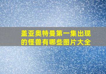 盖亚奥特曼第一集出现的怪兽有哪些图片大全