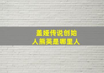 盖娅传说创始人熊英是哪里人