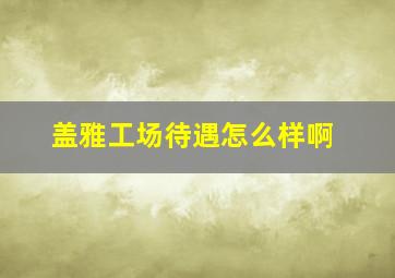 盖雅工场待遇怎么样啊