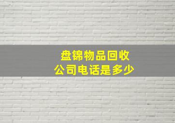 盘锦物品回收公司电话是多少