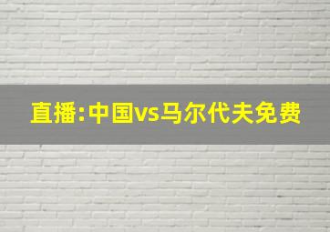 直播:中国vs马尔代夫免费