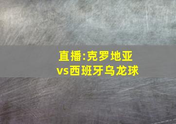 直播:克罗地亚vs西班牙乌龙球