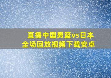 直播中国男篮vs日本全场回放视频下载安卓