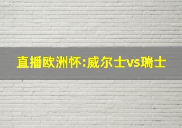 直播欧洲怀:威尔士vs瑞士