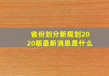 省份划分新规划2020版最新消息是什么