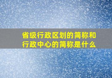 省级行政区划的简称和行政中心的简称是什么