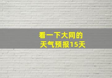 看一下大同的天气预报15天